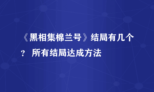 《黑相集棉兰号》结局有几个？ 所有结局达成方法