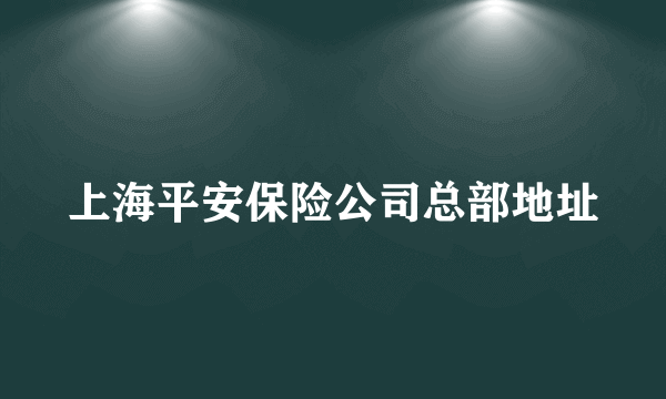 上海平安保险公司总部地址