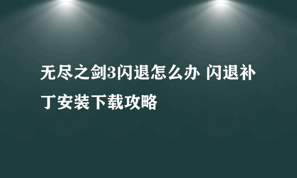 无尽之剑3闪退怎么办 闪退补丁安装下载攻略