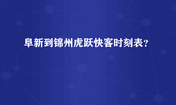 阜新到锦州虎跃快客时刻表？