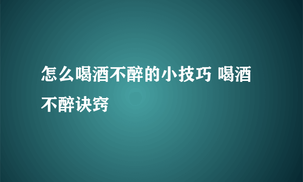 怎么喝酒不醉的小技巧 喝酒不醉诀窍