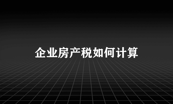 企业房产税如何计算