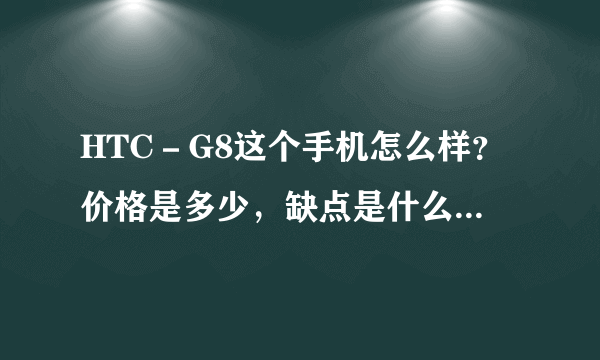 HTC－G8这个手机怎么样？价格是多少，缺点是什么，优点是什么。