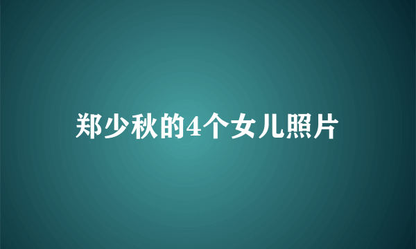 郑少秋的4个女儿照片