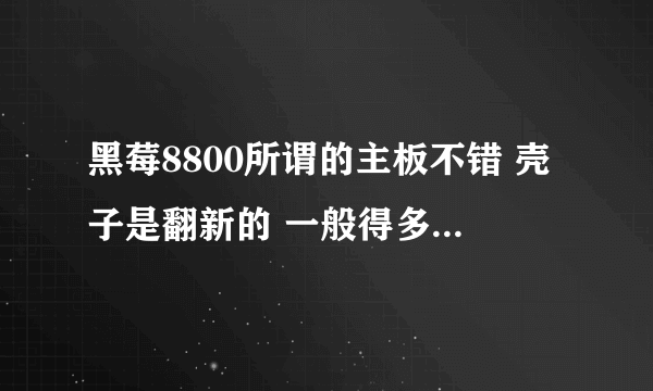 黑莓8800所谓的主板不错 壳子是翻新的 一般得多少钱 咋不拆开鉴别呢