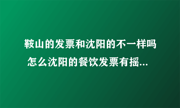 鞍山的发票和沈阳的不一样吗 怎么沈阳的餐饮发票有摇奖呢 而鞍山没有 沈阳的是三联发票我们的是单张的呢