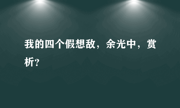 我的四个假想敌，余光中，赏析？