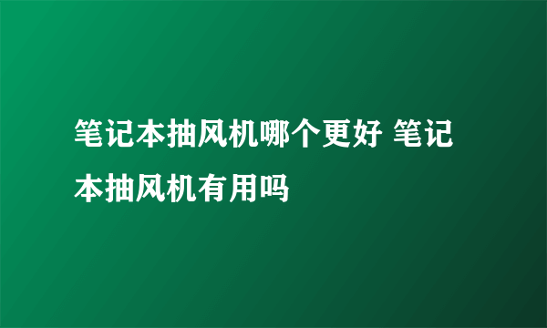 笔记本抽风机哪个更好 笔记本抽风机有用吗