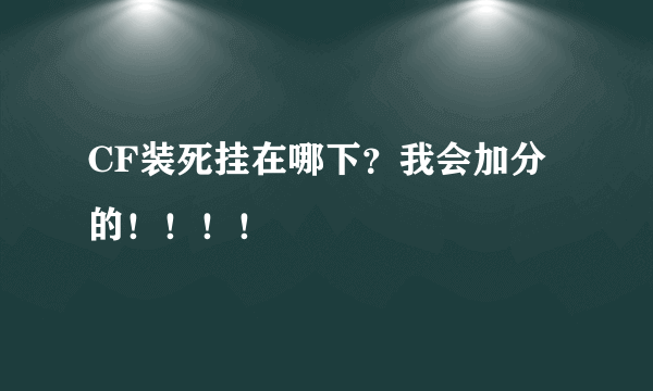 CF装死挂在哪下？我会加分的！！！！