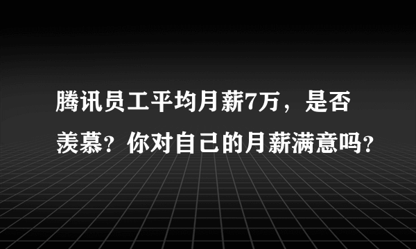 腾讯员工平均月薪7万，是否羡慕？你对自己的月薪满意吗？