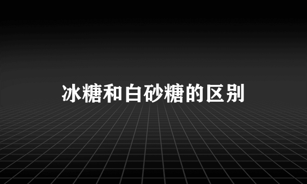 冰糖和白砂糖的区别