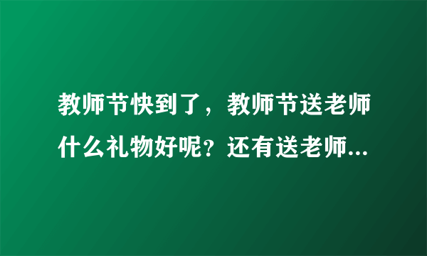 教师节快到了，教师节送老师什么礼物好呢？还有送老师礼物技巧什么的，也就是送老师礼物有什么要注意的吗