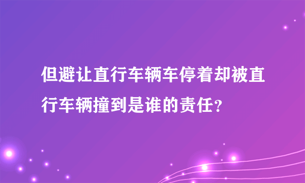 但避让直行车辆车停着却被直行车辆撞到是谁的责任？