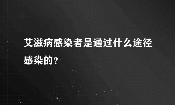 艾滋病感染者是通过什么途径感染的？