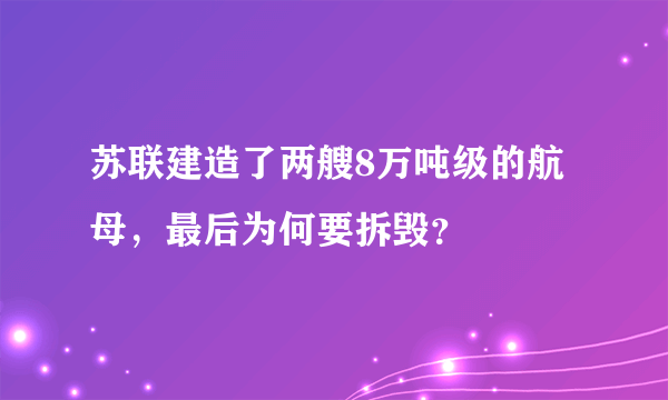 苏联建造了两艘8万吨级的航母，最后为何要拆毁？