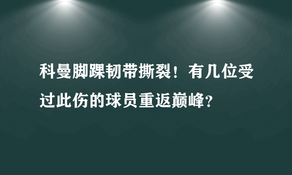 科曼脚踝韧带撕裂！有几位受过此伤的球员重返巅峰？