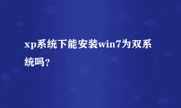 xp系统下能安装win7为双系统吗？