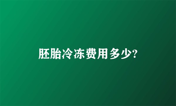 胚胎冷冻费用多少?