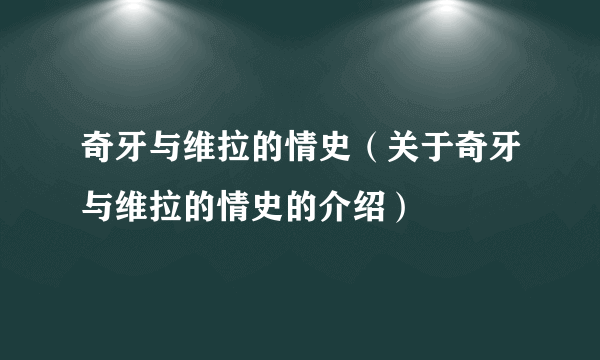 奇牙与维拉的情史（关于奇牙与维拉的情史的介绍）