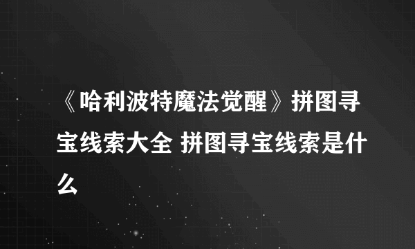 《哈利波特魔法觉醒》拼图寻宝线索大全 拼图寻宝线索是什么