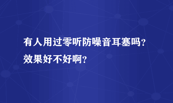 有人用过零听防噪音耳塞吗？效果好不好啊？