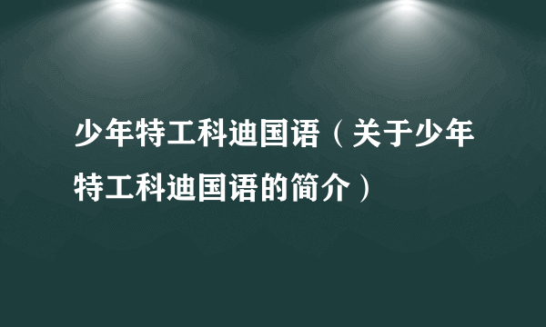 少年特工科迪国语（关于少年特工科迪国语的简介）