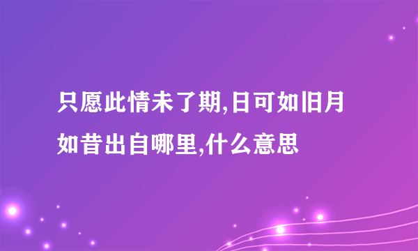 只愿此情未了期,日可如旧月如昔出自哪里,什么意思