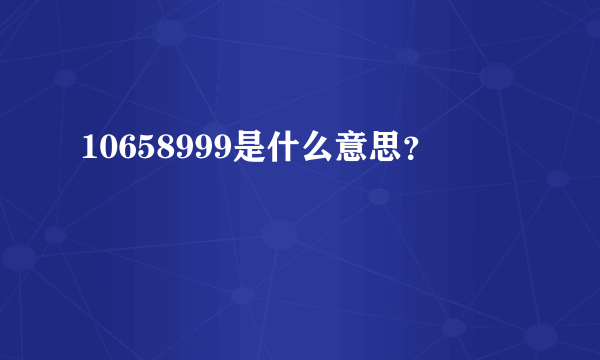 10658999是什么意思？