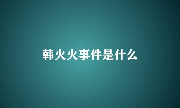 韩火火事件是什么