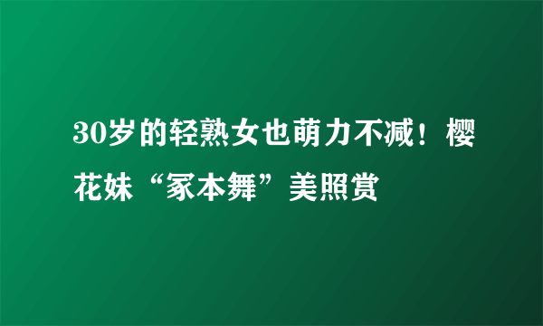 30岁的轻熟女也萌力不减！樱花妹“冢本舞”美照赏