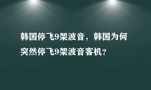 韩国停飞9架波音，韩国为何突然停飞9架波音客机？