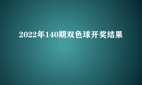 2022年140期双色球开奖结果