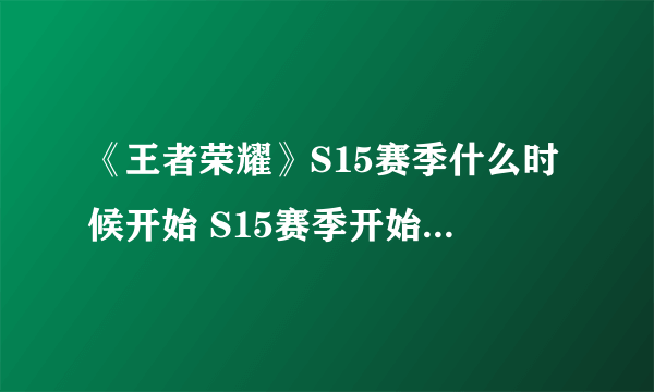 《王者荣耀》S15赛季什么时候开始 S15赛季开始时间介绍