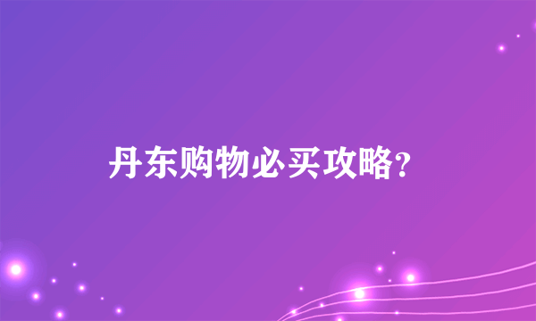 丹东购物必买攻略？