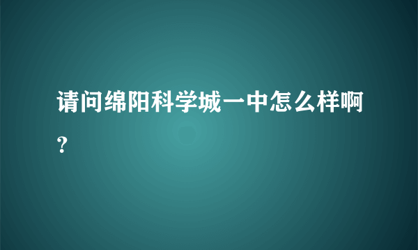 请问绵阳科学城一中怎么样啊？