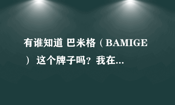 有谁知道 巴米格（BAMIGE） 这个牌子吗？我在网上买了个钱包，巴米格（BAMIGE）的，求教专业人士