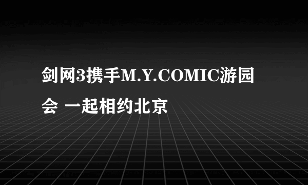 剑网3携手M.Y.COMIC游园会 一起相约北京