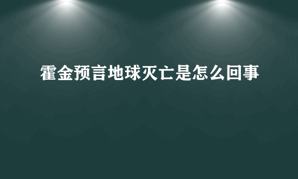 霍金预言地球灭亡是怎么回事