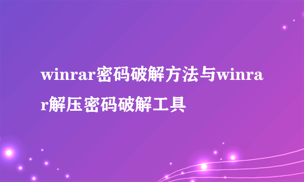 winrar密码破解方法与winrar解压密码破解工具