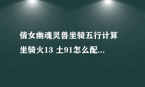 倩女幽魂灵兽坐骑五行计算 坐骑火13 土91怎么配BB最好