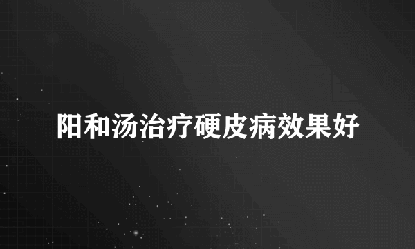 阳和汤治疗硬皮病效果好