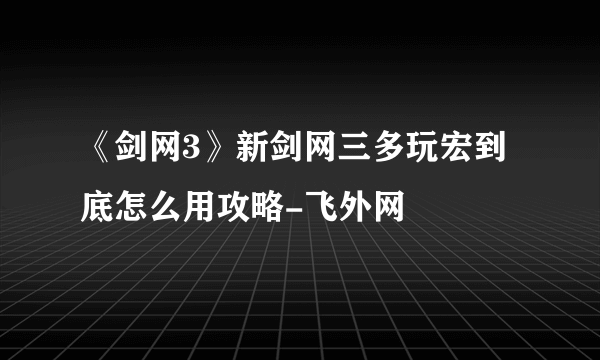 《剑网3》新剑网三多玩宏到底怎么用攻略-飞外网