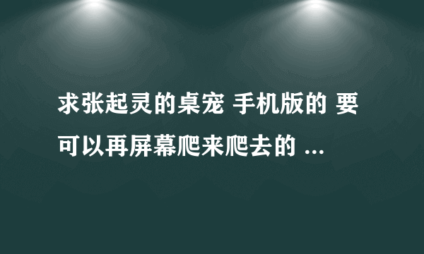 求张起灵的桌宠 手机版的 要可以再屏幕爬来爬去的 不要下载java才能玩的 多发几个