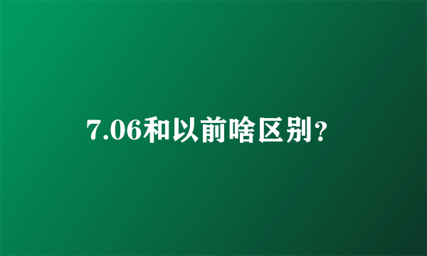 7.06和以前啥区别？