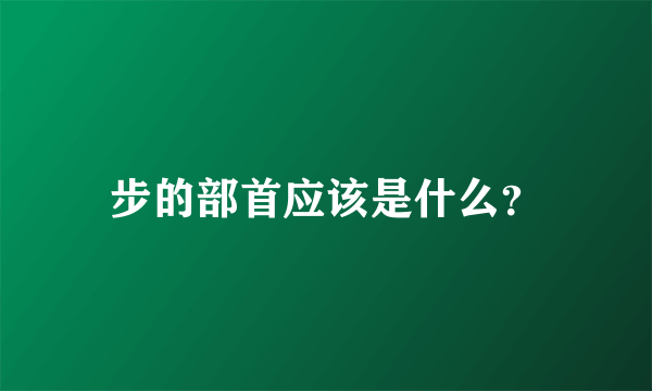 步的部首应该是什么？