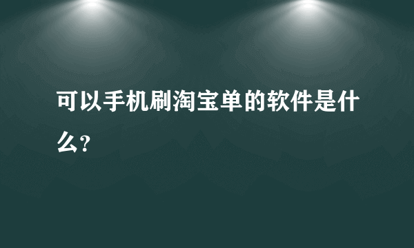 可以手机刷淘宝单的软件是什么？