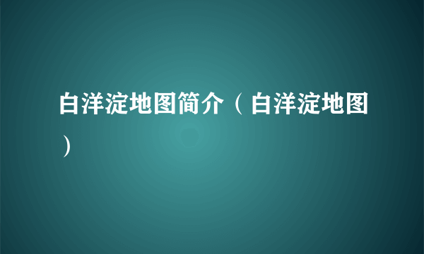 白洋淀地图简介（白洋淀地图）