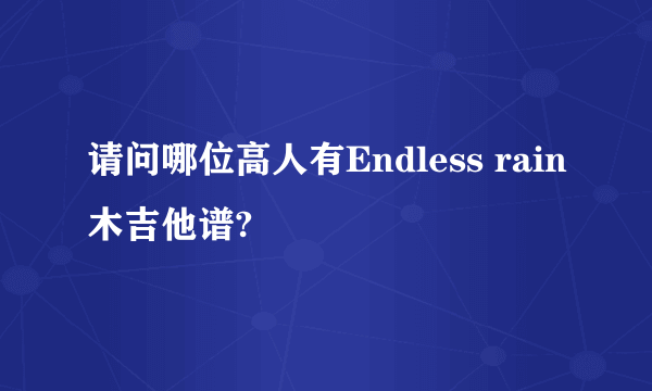 请问哪位高人有Endless rain木吉他谱?