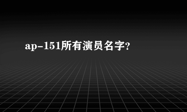 ap-151所有演员名字？