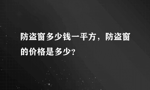 防盗窗多少钱一平方，防盗窗的价格是多少？